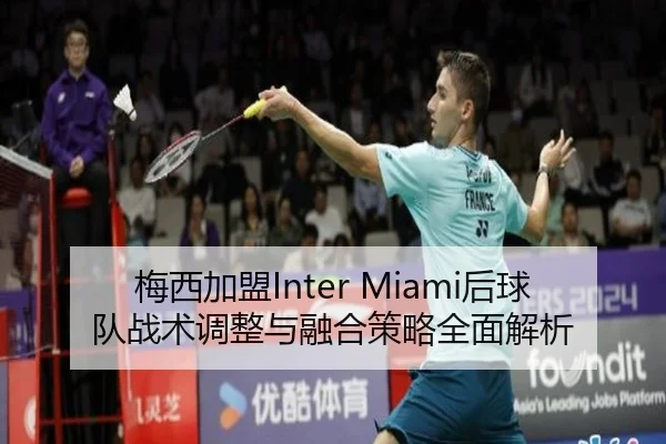 梅西加盟Inter Miami后球队战术调整与融合策略全面解析