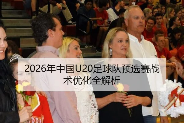 2026年中国U20足球队预选赛战术优化全解析
