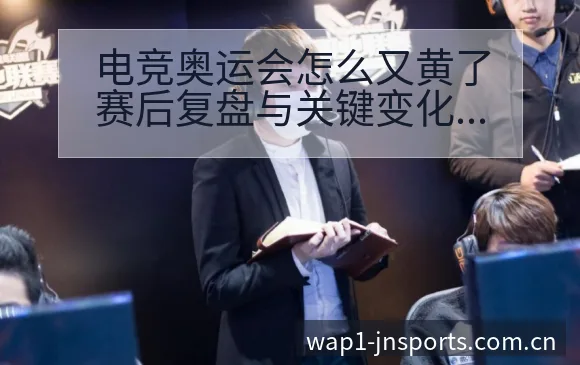 电竞奥运会怎么又黄了赛后复盘与关键变化的赛程前瞻分析 - 江南体育APP