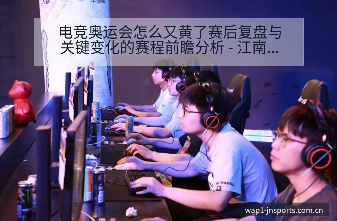电竞奥运会怎么又黄了赛后复盘与关键变化的赛程前瞻分析 - 江南体育APP