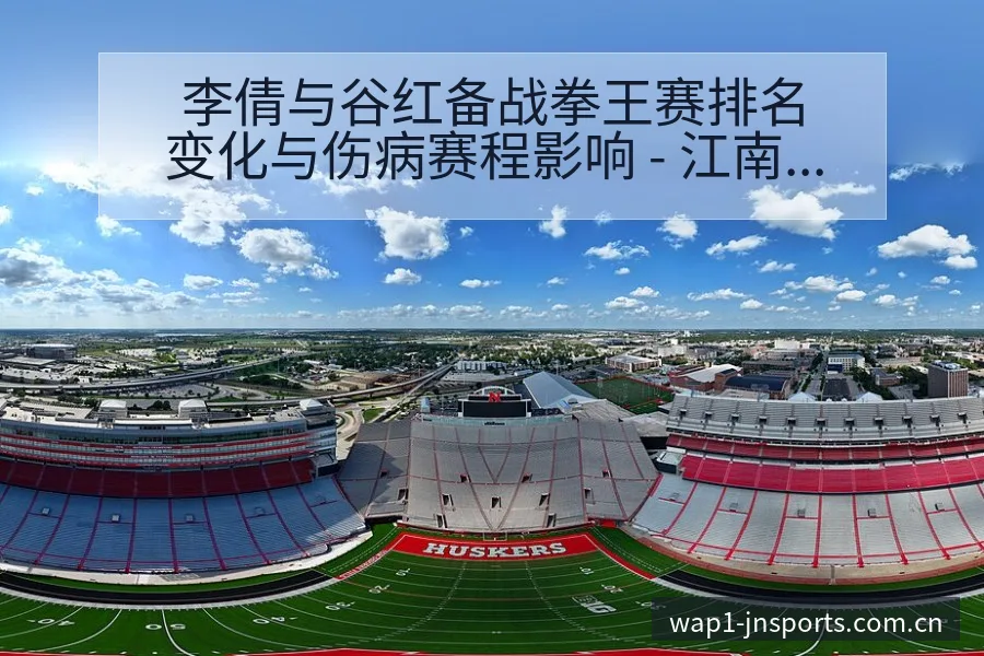 李倩与谷红备战拳王赛排名变化与伤病赛程影响 - 江南体育APP