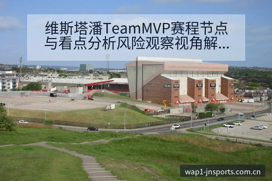 维斯塔潘TeamMVP赛程节点与看点分析风险观察视角解读 - 江南体育APP